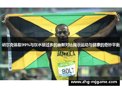胡尔克体脂99%与饮水量过多的幽默对比揭示运动与健康的奇妙平衡