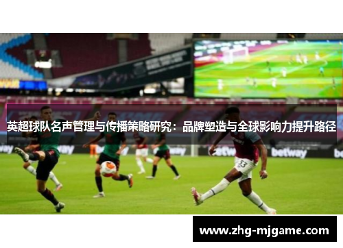 英超球队名声管理与传播策略研究：品牌塑造与全球影响力提升路径