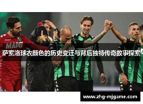 萨索洛球衣颜色的历史变迁与背后独特传奇故事探索 萨索洛球衣颜色的历史变迁与背后独特传奇故事探索