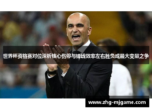 世界杯资格赛对位深析核心伤停与锋线效率左右胜负成最大变量之争 世界杯资格赛对位深析核心伤停与锋线效率左右胜负成最大变量之争
