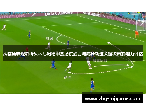 从临场表现解析贝林厄姆德甲赛场统治力与成长轨迹关键决策影响力评估