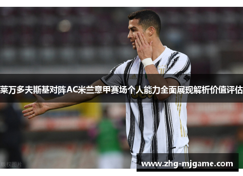 莱万多夫斯基对阵AC米兰意甲赛场个人能力全面展现解析价值评估 莱万多夫斯基对阵AC米兰意甲赛场个人能力全面展现解析价值评估