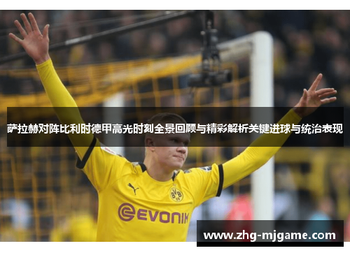 萨拉赫对阵比利时德甲高光时刻全景回顾与精彩解析关键进球与统治表现 萨拉赫对阵比利时德甲高光时刻全景回顾与精彩解析关键进球与统治表现