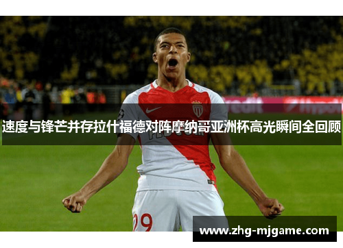 速度与锋芒并存拉什福德对阵摩纳哥亚洲杯高光瞬间全回顾 速度与锋芒并存拉什福德对阵摩纳哥亚洲杯高光瞬间全回顾