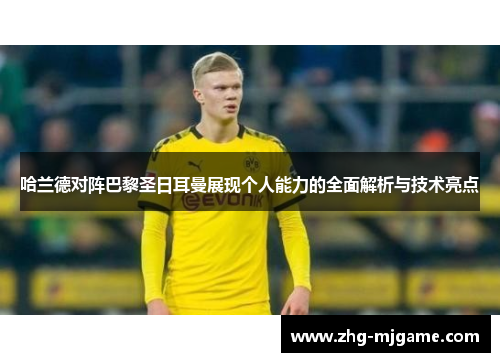 哈兰德对阵巴黎圣日耳曼展现个人能力的全面解析与技术亮点 哈兰德对阵巴黎圣日耳曼展现个人能力的全面解析与技术亮点