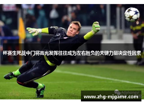 杯赛生死战中门将高光发挥往往成为左右胜负的关键力量决定性因素 杯赛生死战中门将高光发挥往往成为左右胜负的关键力量决定性因素