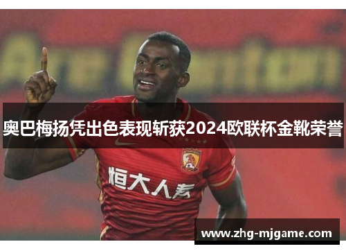 奥巴梅扬凭出色表现斩获2024欧联杯金靴荣誉