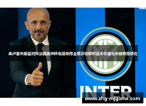库卢塞夫斯基对阵法国美洲杯临场发挥全面评估解析战术价值与关键表现研究