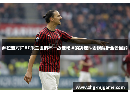 萨拉赫对阵AC米兰世俱杯一战定乾坤的决定性表现解析全景回顾