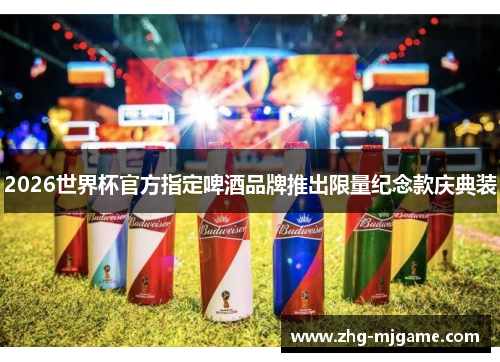 2026世界杯官方指定啤酒品牌推出限量纪念款庆典装