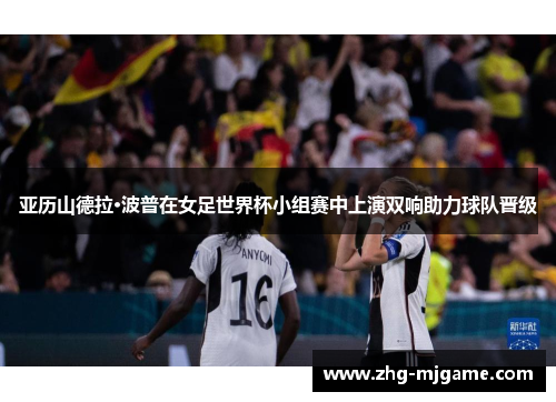 亚历山德拉·波普在女足世界杯小组赛中上演双响助力球队晋级