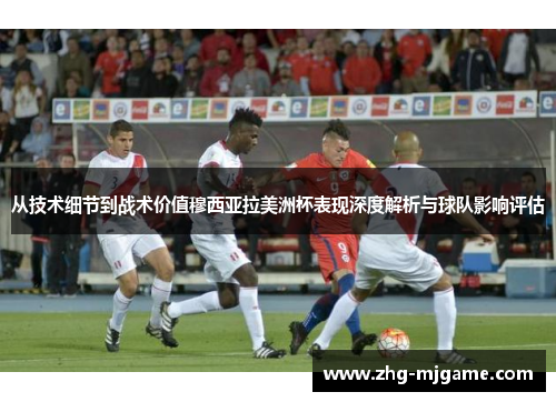从技术细节到战术价值穆西亚拉美洲杯表现深度解析与球队影响评估 从技术细节到战术价值穆西亚拉美洲杯表现深度解析与球队影响评估