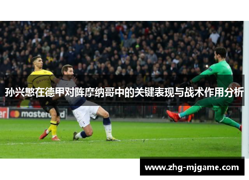 孙兴慜在德甲对阵摩纳哥中的关键表现与战术作用分析