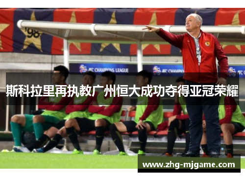 斯科拉里再执教广州恒大成功夺得亚冠荣耀 斯科拉里再执教广州恒大成功夺得亚冠荣耀