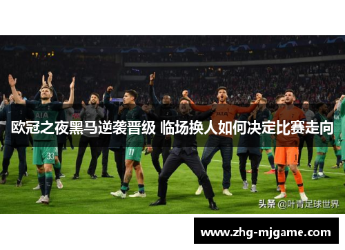 欧冠之夜黑马逆袭晋级 临场换人如何决定比赛走向