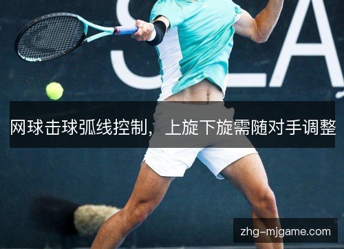 网球击球弧线控制，上旋下旋需随对手调整